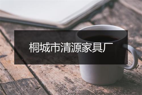 桐城市清源家具厂