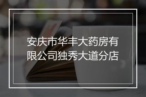 安庆市华丰大药房有限公司独秀大道分店