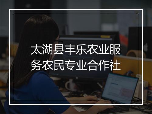 太湖县丰乐农业服务农民专业合作社