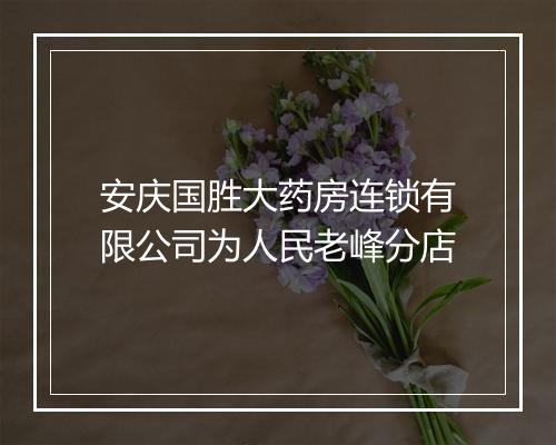安庆国胜大药房连锁有限公司为人民老峰分店