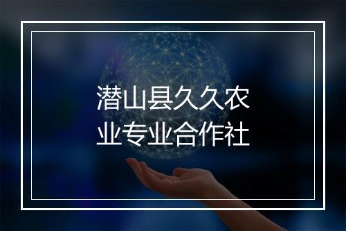 潜山县久久农业专业合作社