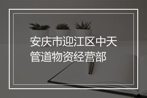 安庆市迎江区中天管道物资经营部