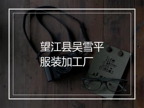 望江县吴雪平服装加工厂