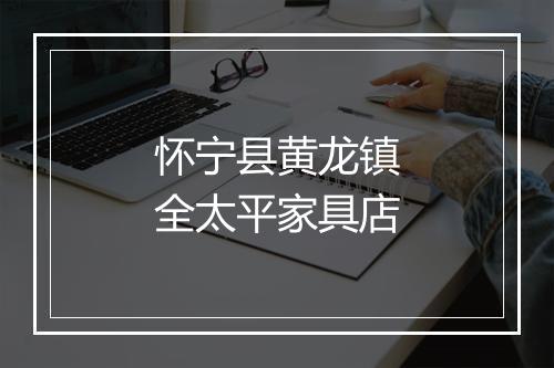 怀宁县黄龙镇全太平家具店