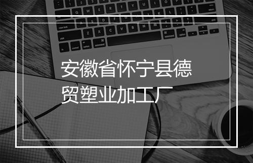 安徽省怀宁县德贸塑业加工厂