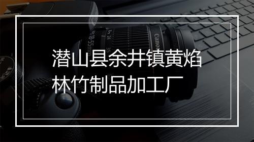 潜山县余井镇黄焰林竹制品加工厂