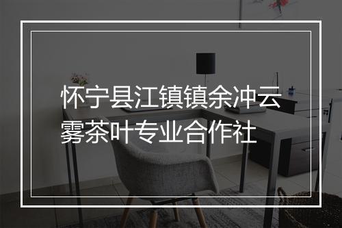 怀宁县江镇镇余冲云雾茶叶专业合作社