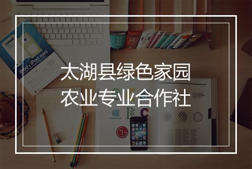 太湖县绿色家园农业专业合作社