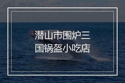潜山市围炉三国锅盔小吃店