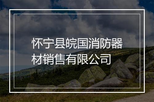 怀宁县皖国消防器材销售有限公司