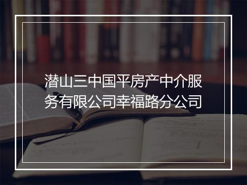 潜山三中国平房产中介服务有限公司幸福路分公司