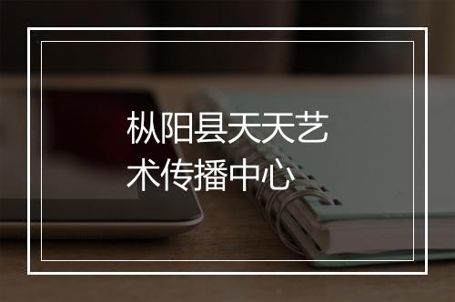 枞阳县天天艺术传播中心