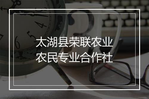 太湖县荣联农业农民专业合作社
