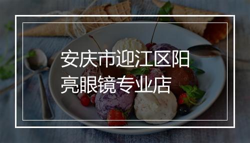 安庆市迎江区阳亮眼镜专业店