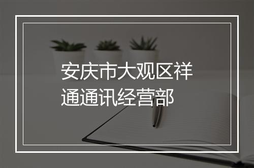 安庆市大观区祥通通讯经营部