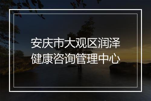 安庆市大观区润泽健康咨询管理中心