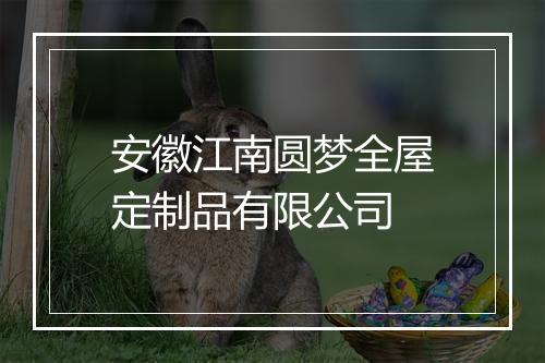 安徽江南圆梦全屋定制品有限公司