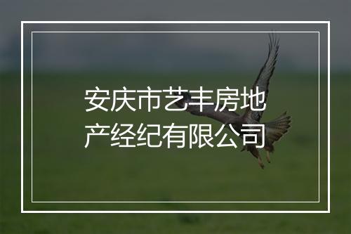 安庆市艺丰房地产经纪有限公司