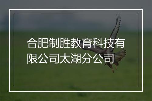 合肥制胜教育科技有限公司太湖分公司