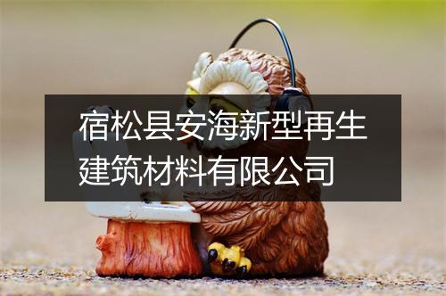 宿松县安海新型再生建筑材料有限公司