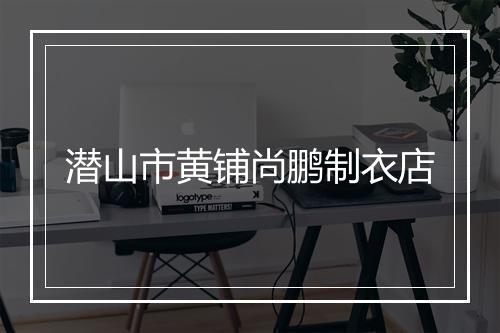 潜山市黄铺尚鹏制衣店