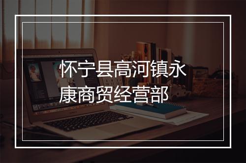 怀宁县高河镇永康商贸经营部