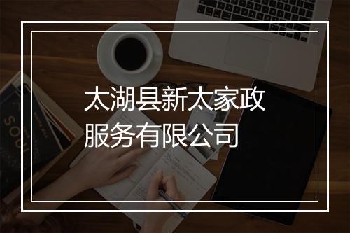 太湖县新太家政服务有限公司