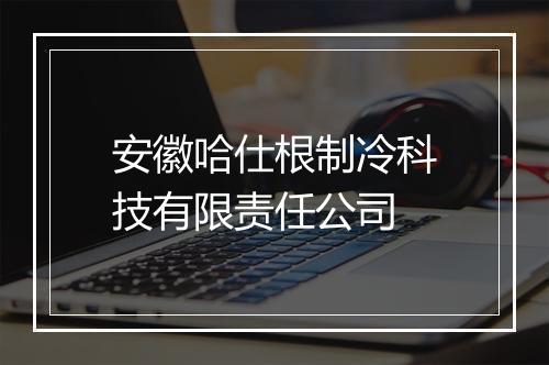安徽哈仕根制冷科技有限责任公司