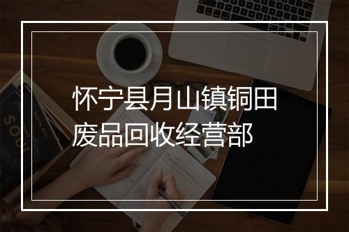 怀宁县月山镇铜田废品回收经营部