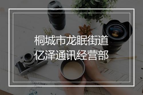 桐城市龙眠街道亿泽通讯经营部