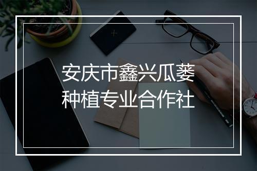 安庆市鑫兴瓜蒌种植专业合作社