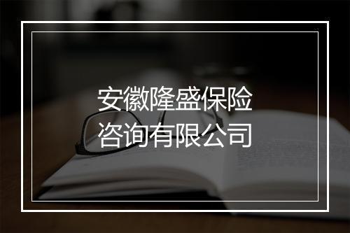安徽隆盛保险咨询有限公司