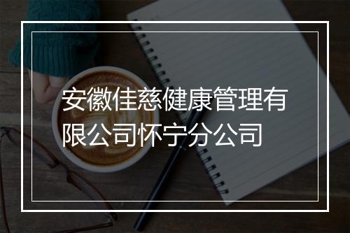 安徽佳慈健康管理有限公司怀宁分公司