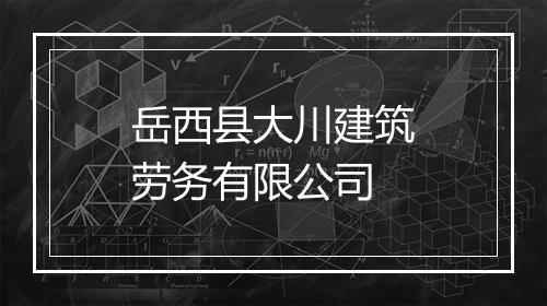 岳西县大川建筑劳务有限公司