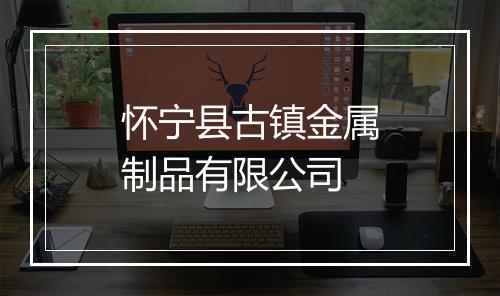怀宁县古镇金属制品有限公司