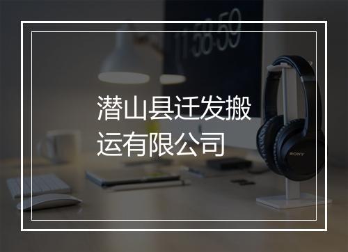 潜山县迁发搬运有限公司