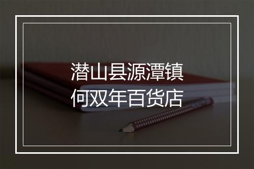 潜山县源潭镇何双年百货店