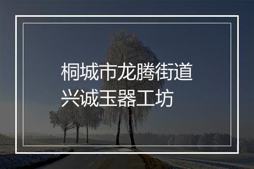 桐城市龙腾街道兴诚玉器工坊