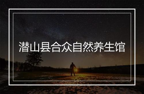 潜山县合众自然养生馆