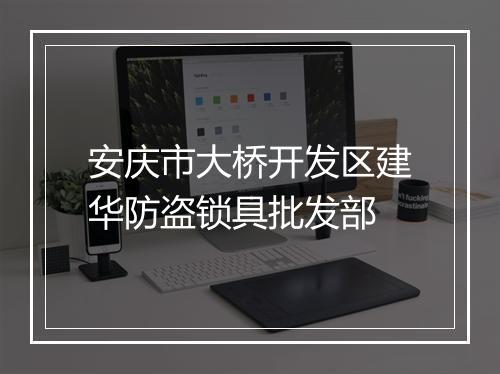 安庆市大桥开发区建华防盗锁具批发部