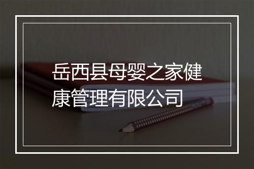 岳西县母婴之家健康管理有限公司