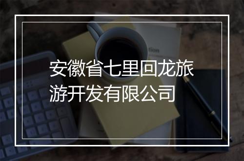 安徽省七里回龙旅游开发有限公司