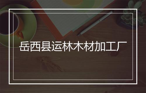 岳西县运林木材加工厂