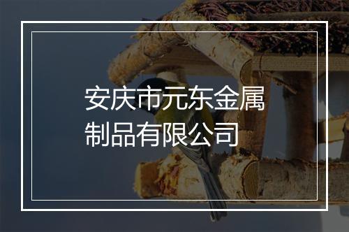 安庆市元东金属制品有限公司