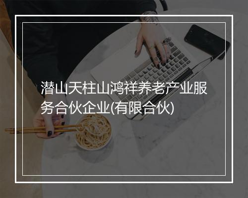 潜山天柱山鸿祥养老产业服务合伙企业(有限合伙)