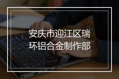 安庆市迎江区瑞环铝合金制作部
