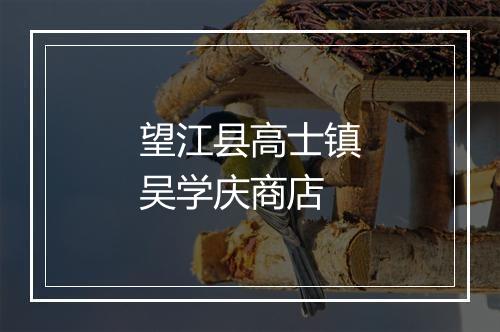 望江县高士镇吴学庆商店
