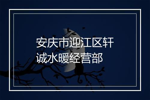 安庆市迎江区轩诚水暖经营部