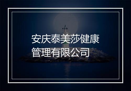 安庆泰美莎健康管理有限公司