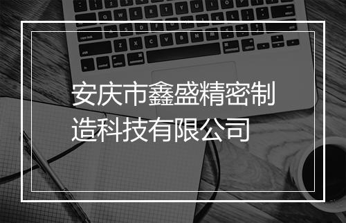 安庆市鑫盛精密制造科技有限公司
